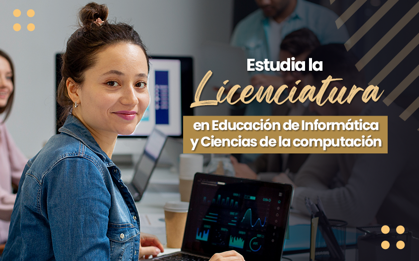 Estudia la Licenciatura en Educación de Informática y Ciencias de la computación