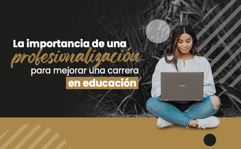 La importancia de una profesionalización para mejorar una carrera en educación