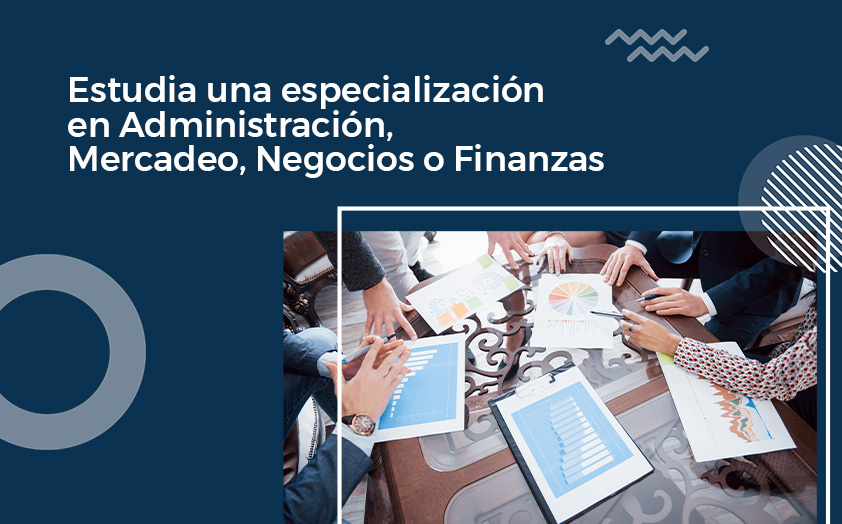 Estudia una especialización en Administración, Mercadeo, Negocios o Finanzas