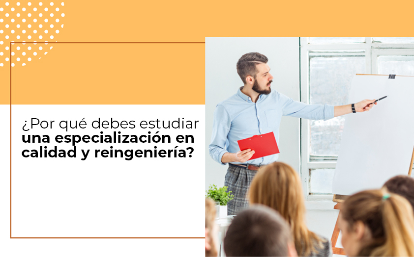 ¿Por qué debes estudiar una especialización en calidad y reingeniería?