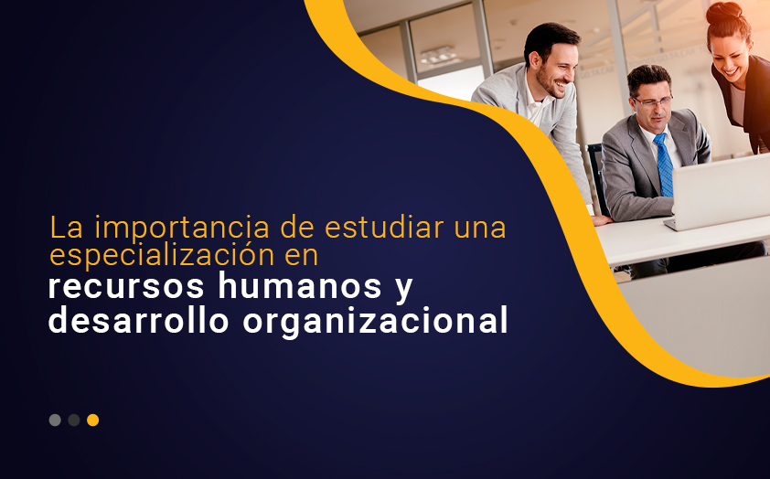 La importancia de estudiar una especialización en recursos humanos y desarrollo organizacional