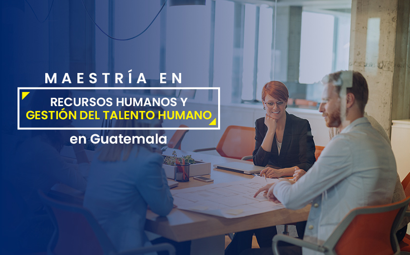 Maestrías en recursos humanos y gestión del talento humano en Guatemala