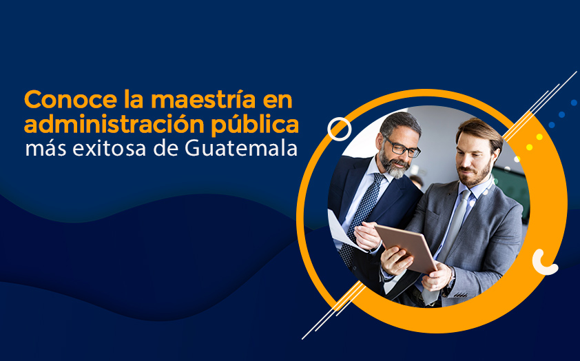 Conoce la maestría en administración pública más exitosa de Guatemala