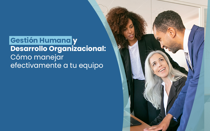 Gestión Humana y Desarrollo Organizacional: Cómo manejar efectivamente a tu equipo