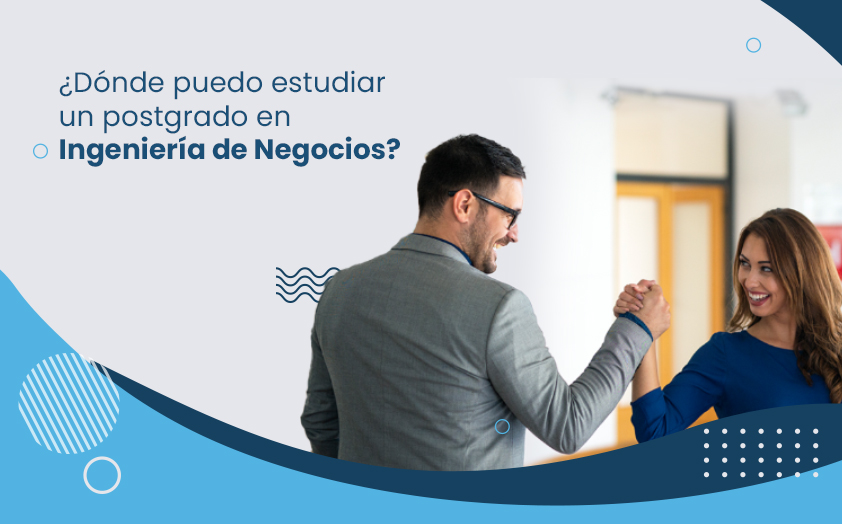 ¿Dónde estudiar un postgrado en Ingeniería de Negocios?