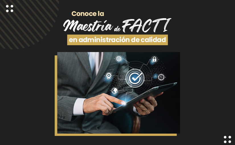 Conoce la Maestría de FACTI en Administración de Calidad