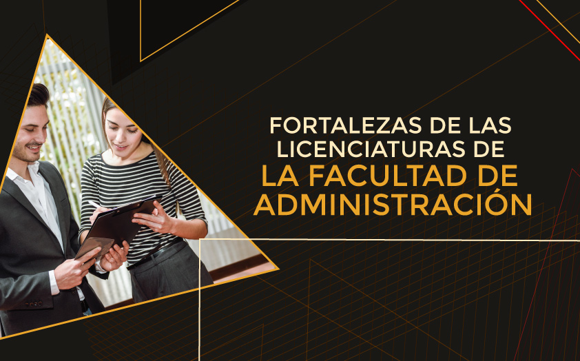 Experiencia y emprendimiento, dos fortalezas de las Licenciaturas de la Facultad de Administración