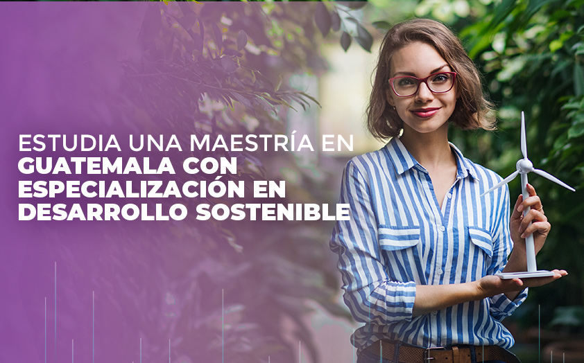 Estudia una maestría en Guatemala con especialización en Desarrollo Sostenible