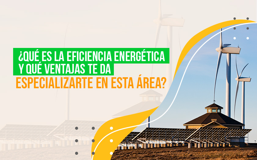 ¿Qué es la eficiencia energética y qué ventajas te da especializarte en esta área?