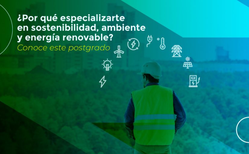 ¿Por qué especializarte en sostenibilidad, ambiente y energía renovable?